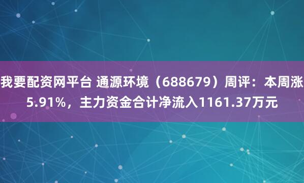 我要配资网平台 通源环境(688679)周评:本周涨5.91%,主力资金合计净流入1161.37万元