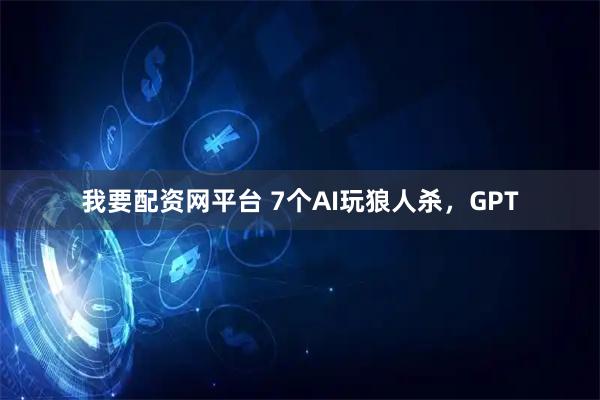 我要配资网平台 7个AI玩狼人杀,GPT
